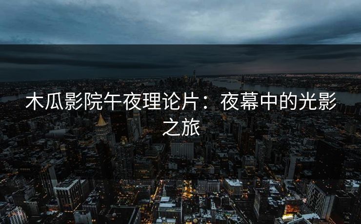 木瓜影院午夜理论片：夜幕中的光影之旅