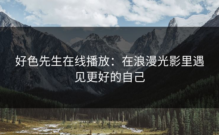 好色先生在线播放：在浪漫光影里遇见更好的自己
