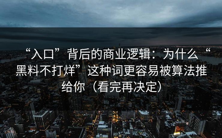 “入口”背后的商业逻辑:为什么“黑料不打烊”这种词更容易被算法推给你(看完再决定) “入口”背后的商业逻辑:为什么“黑料不打烊”这种词更容易被算法推给你(看完再决定)