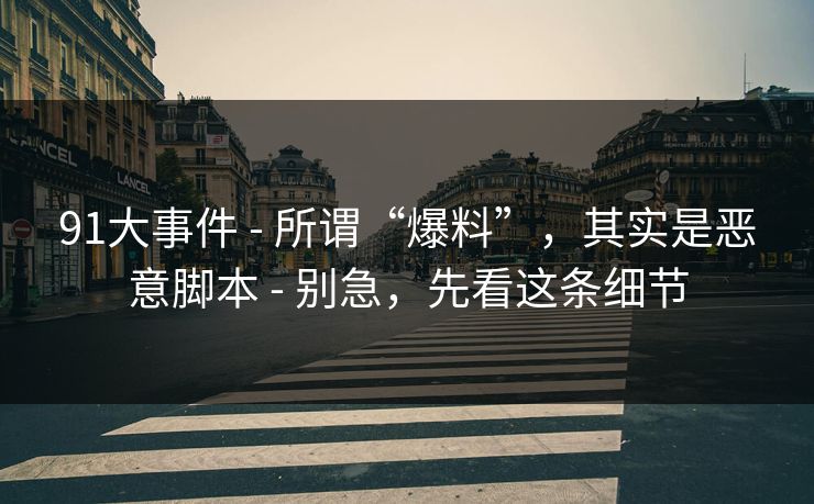 91大事件 - 所谓“爆料”,其实是恶意脚本 - 别急,先看这条细节 91大事件 - 所谓“爆料”,其实是恶意脚本 - 别急,先看这条细节