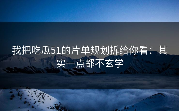 我把吃瓜51的片单规划拆给你看:其实一点都不玄学 我把吃瓜51的片单规划拆给你看:其实一点都不玄学